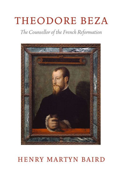 Theodore Beza: The Counsellor of the French Reformation