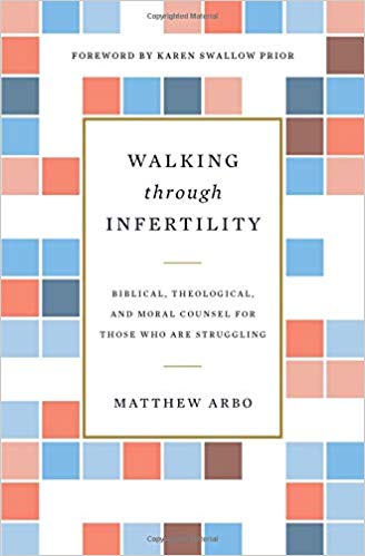 Walking through Infertility: Biblical, Theological, and Moral Counsel for Those Who Are Struggling