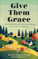 Give Them Grace, Leading Your Kids to Joy and Freedom through Gospel-Centered Parenting