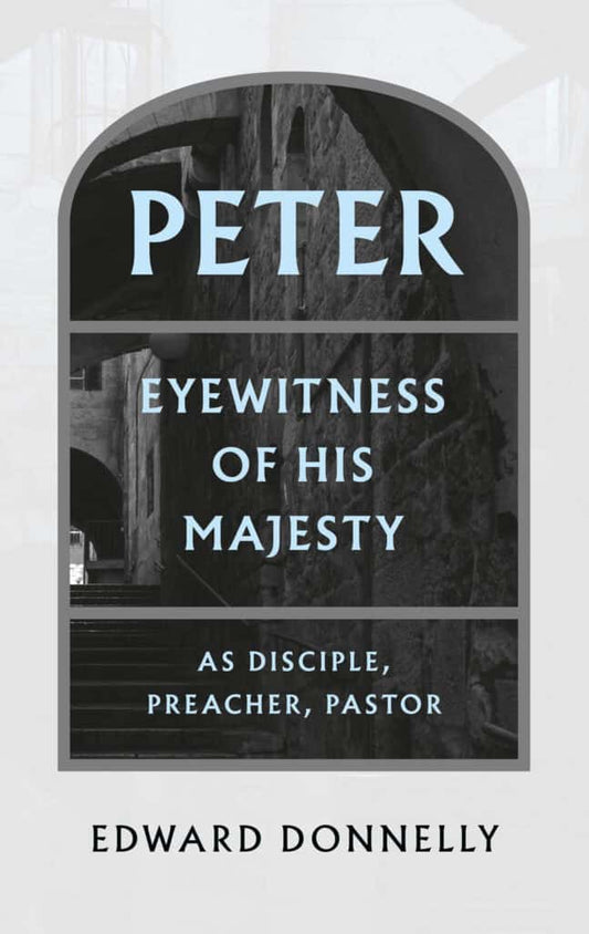 Peter: Eyewitness of His Majesty as Disciple, Preacher, Pastor