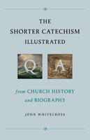 The Shorter Catechism Illustrated-from Church History and Biography