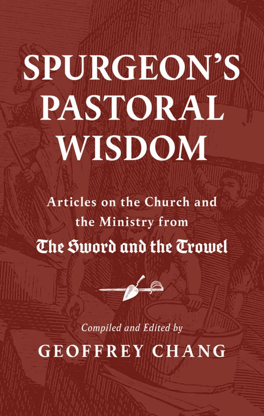 Spurgeon's Pastoral Wisdom: Articles on the Church and the Ministry from the Sword and the Trowel