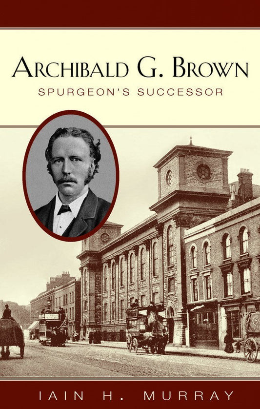 Archibald G. Brown Spurgeon's Successor by Iain Murray