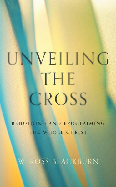 Unveiling the Cross: Beholding and Proclaiming the Whole Christ