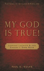 My God Is True! - Lessons Learned Along Cancer's Dark Road