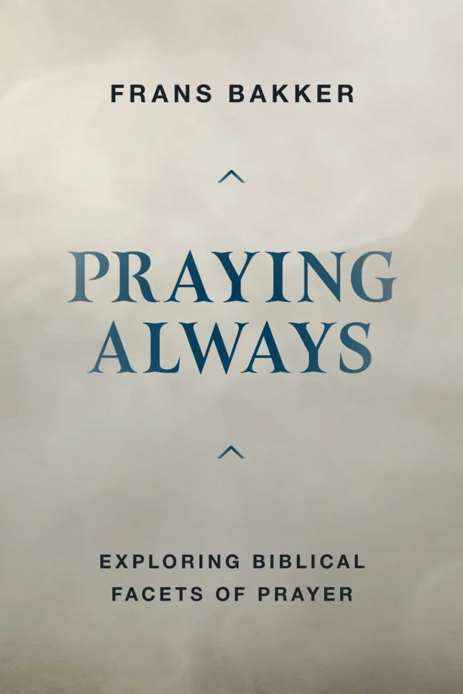 Praying Always:  Exploring Biblical Facets of Prayer