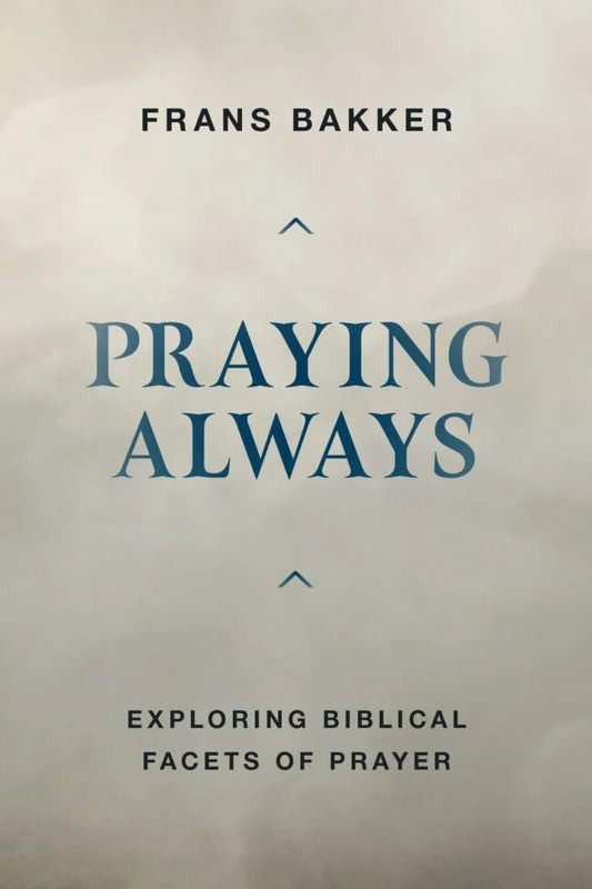 Praying Always:  Exploring Biblical Facets of Prayer