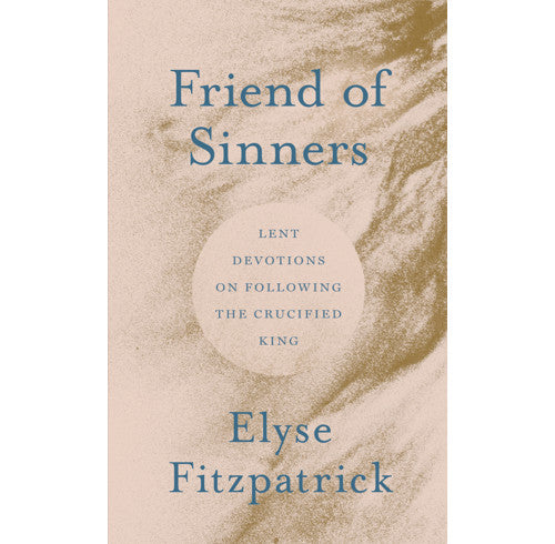 Friend of Sinners: Lent Devotions on Following the Crucified King
