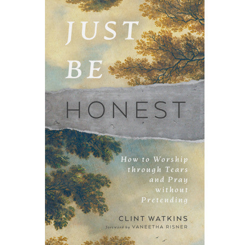 Just Be Honest: How to Worship through Tears and Pray without Pretending