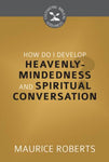 How Do I Develop HeavenlyMindedness and Spiritual Conversation