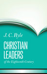 Christian Leaders of the 18th Century by J.C. Ryle