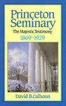 Princeton Seminary Volume 2: The Majestic Testimony, 1869 - 1929