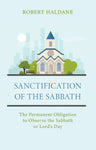 Sanctification of the Sabbath: The Permanent Obligation to Observe the Sabbath or Lord’s Day