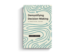 Demystifying Decision-Making: A Practical Guide