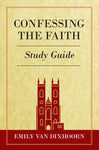 Confessing the Faith Study Guide by Emily Van Dixhoorn